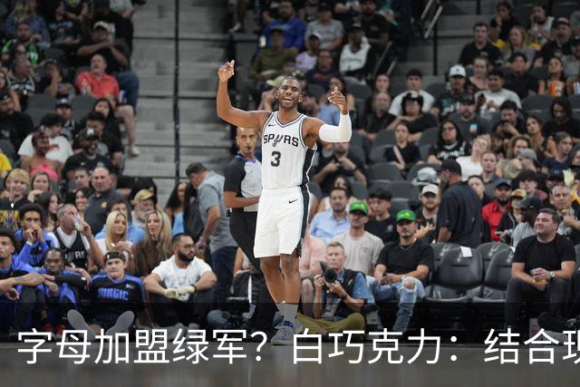 字母加盟绿军？白巧克力：结合现有打法 我更愿意保留双探花组合